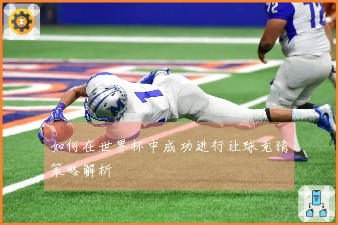 如何在世界杯中成功进行让球竞猜策略解析
