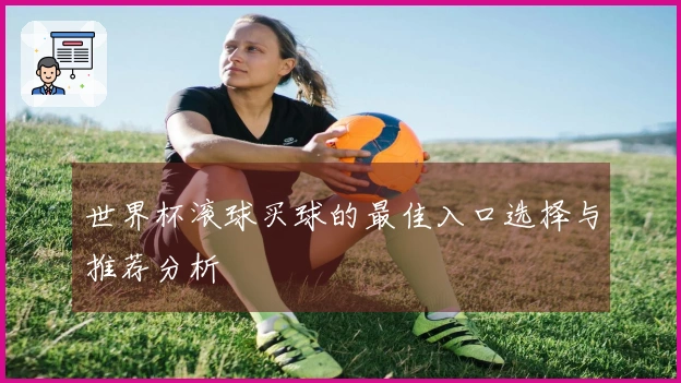 世界杯滚球买球的最佳入口选择与推荐分析