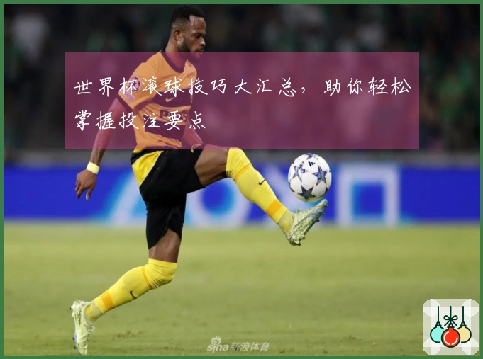世界杯滚球技巧大汇总，助你轻松掌握投注要点