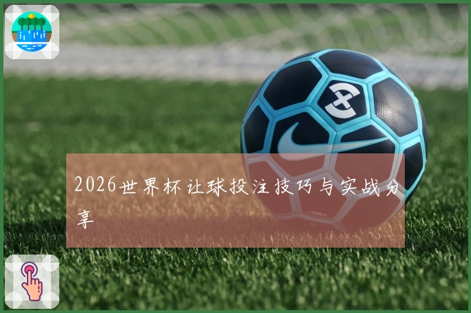 2026世界杯让球投注技巧与实战分享