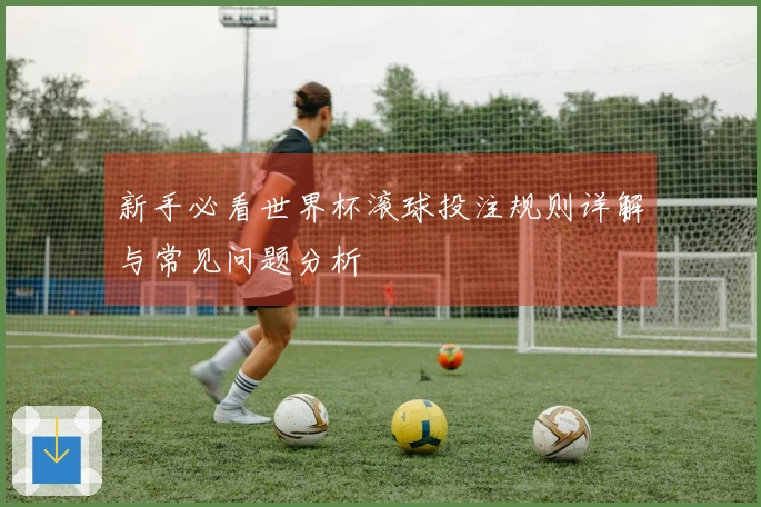 新手必看世界杯滚球投注规则详解与常见问题分析