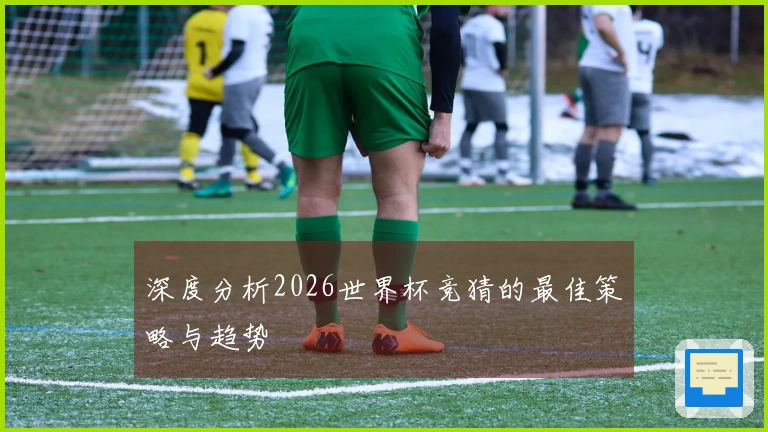 深度分析2026世界杯竞猜的最佳策略与趋势