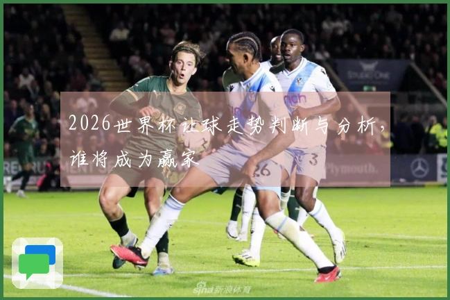 2026世界杯让球走势判断与分析，谁将成为赢家