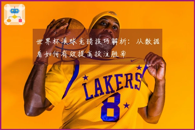 世界杯滚球竞猜技巧解析：从数据看如何有效提高投注胜率