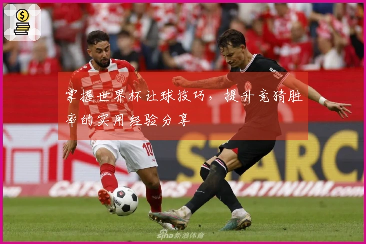 掌握世界杯让球技巧，提升竞猜胜率的实用经验分享