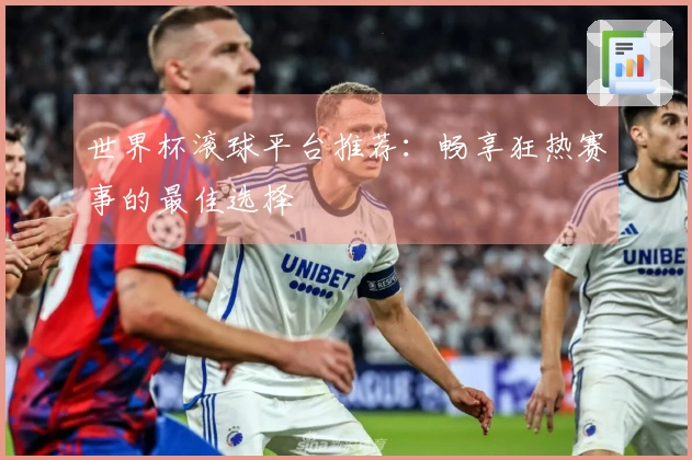 世界杯滚球平台推荐：畅享狂热赛事的最佳选择