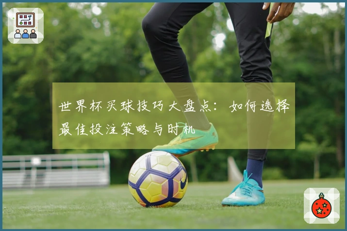 世界杯买球技巧大盘点：如何选择最佳投注策略与时机