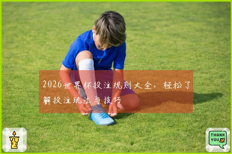 2026世界杯投注规则大全，轻松了解投注玩法与技巧