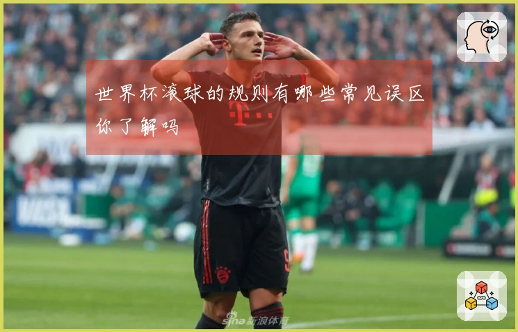 世界杯滚球的规则有哪些常见误区你了解吗