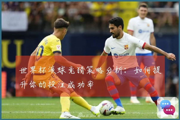 世界杯滚球竞猜策略分析：如何提升你的投注成功率