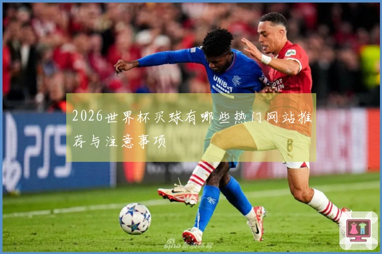 2026世界杯买球有哪些热门网站推荐与注意事项