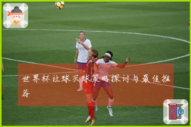 世界杯让球买球策略探讨与最佳推荐