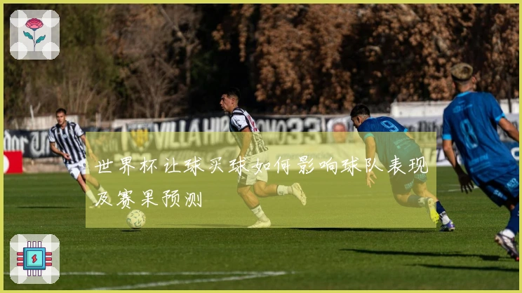 世界杯让球买球如何影响球队表现及赛果预测