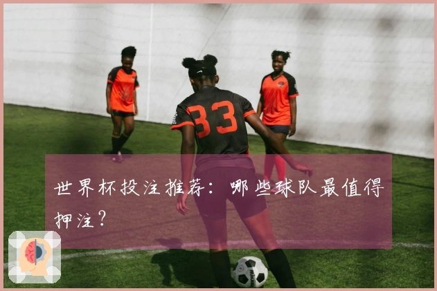 世界杯投注推荐：哪些球队最值得押注？