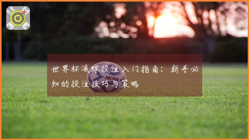 世界杯滚球投注入门指南：新手必知的投注技巧与策略